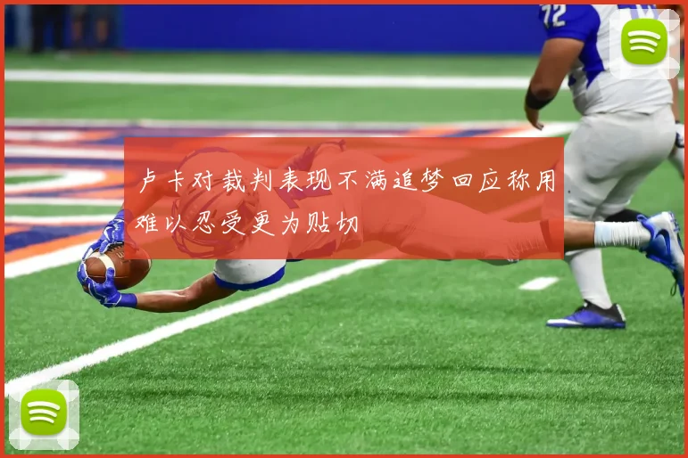卢卡对裁判表现不满追梦回应称用难以忍受更为贴切