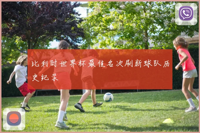 比利时世界杯最佳名次刷新球队历史纪录