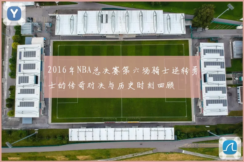 2016年NBA总决赛第六场骑士逆转勇士的传奇对决与历史时刻回顾