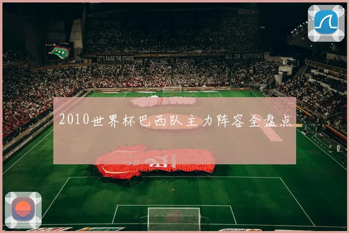 2010世界杯巴西队主力阵容全盘点