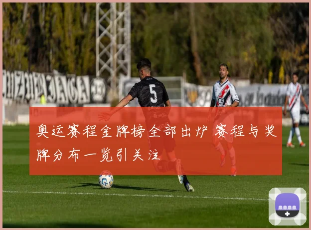 奥运赛程金牌榜全部出炉 赛程与奖牌分布一览引关注