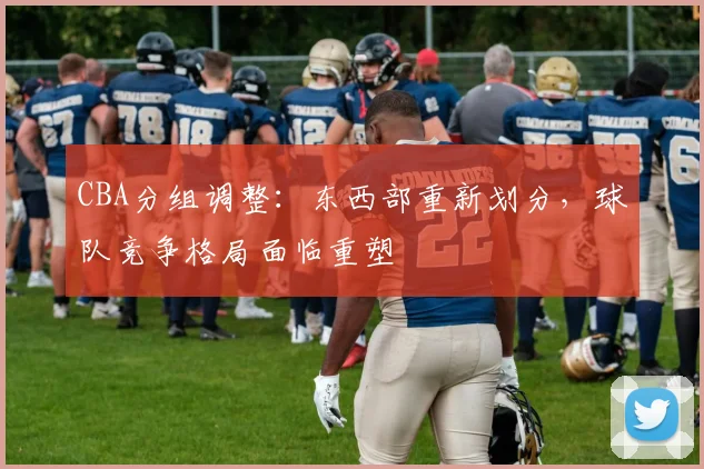 CBA分组调整：东西部重新划分，球队竞争格局面临重塑